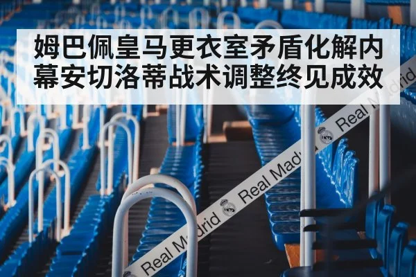 姆巴佩皇马更衣室矛盾化解内幕安切洛蒂战术调整终见成效