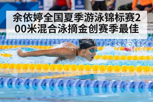 余依婷全国夏季游泳锦标赛200米混合泳摘金创赛季最佳